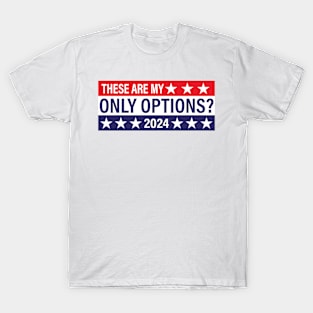 These Are My Only Options? 2024 - Political Presidential Election T-Shirt